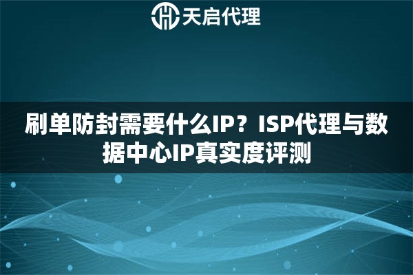 刷单防封需要什么IP？ISP代理与数据中心IP真实度评测