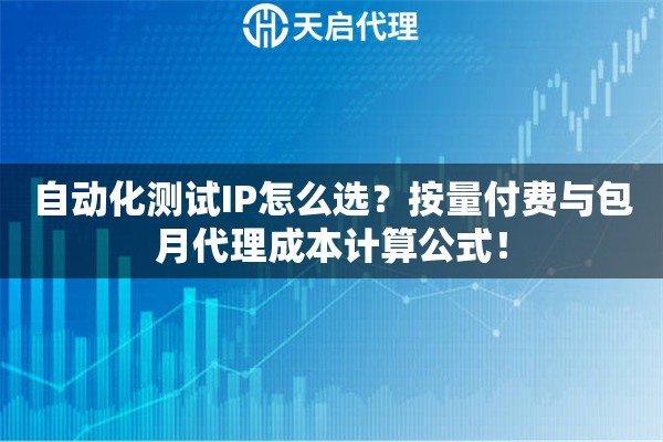 自动化测试IP怎么选？按量付费与包月代理成本计算公式！