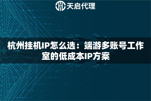 杭州挂机IP怎么选：端游多账号工作室的低成本IP方案