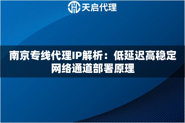南京专线代理IP解析：低延迟高稳定网络通道部署原理