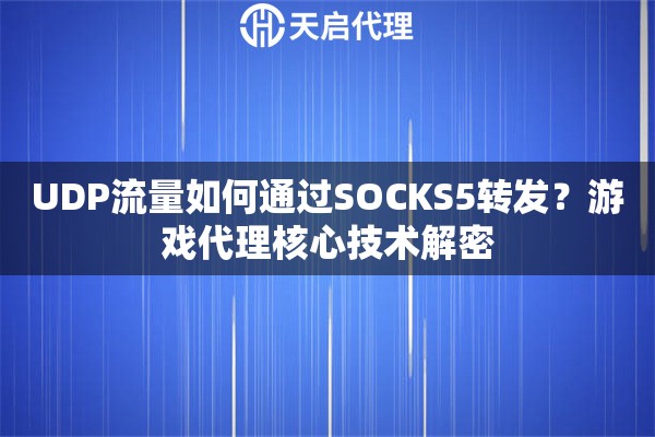 UDP流量如何通过SOCKS5转发？游戏代理核心技术解密