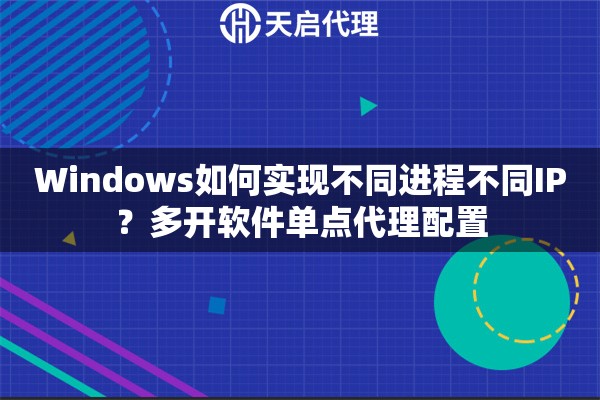 Windows如何实现不同进程不同IP？多开软件单点代理配置
