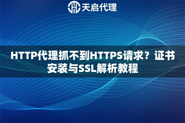 HTTP代理抓不到HTTPS请求？证书安装与SSL解析教程