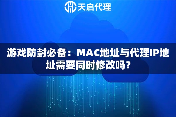 游戏防封必备：MAC地址与代理IP地址需要同时修改吗？