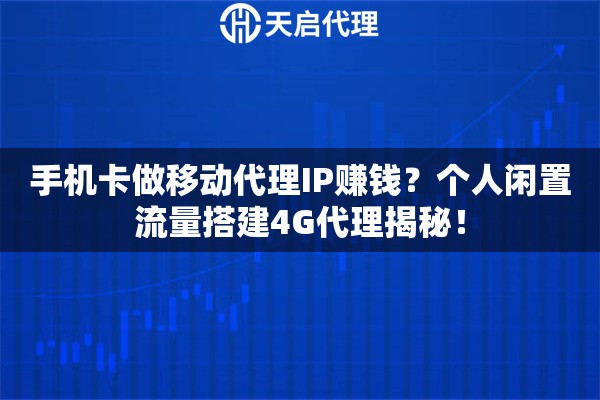 手机卡做移动代理IP赚钱？个人闲置流量搭建4G代理揭秘！