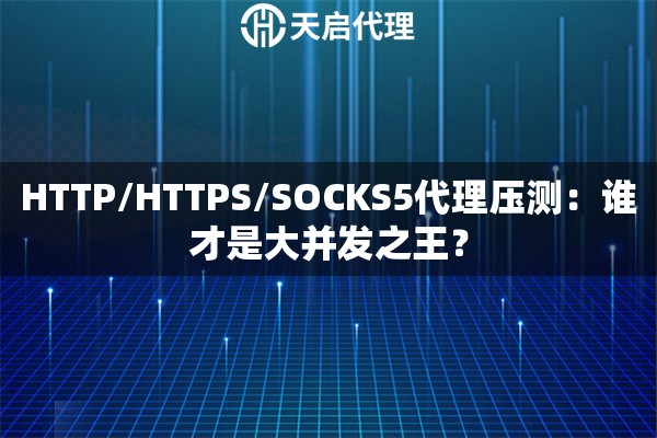 HTTP/HTTPS/SOCKS5代理压测：谁才是大并发之王？
