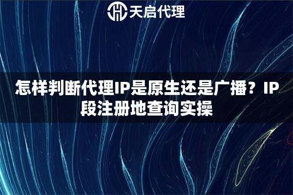 怎样判断代理IP是原生还是广播？IP段注册地查询实操