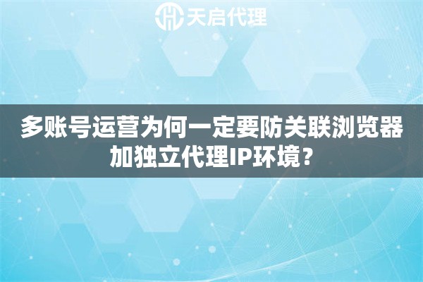多账号运营为何一定要防关联浏览器加独立代理IP环境？