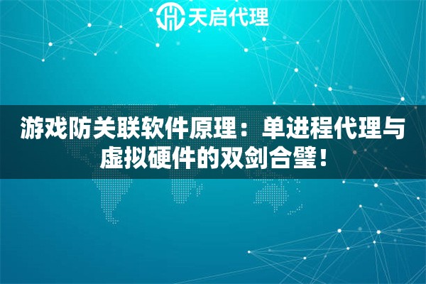 游戏防关联软件原理：单进程代理与虚拟硬件的双剑合璧！