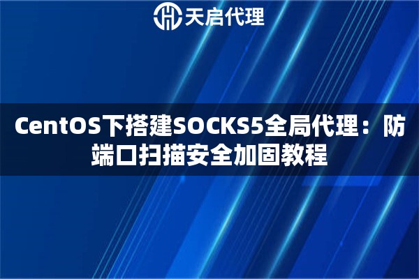 CentOS下搭建SOCKS5全局代理：防端口扫描安全加固教程