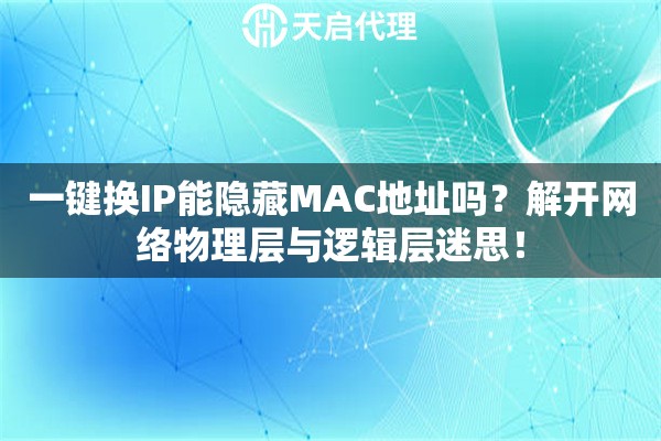 一键换IP能隐藏MAC地址吗？解开网络物理层与逻辑层迷思！