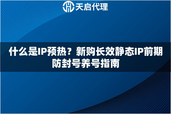 什么是IP预热？新购长效静态IP前期防封号养号指南