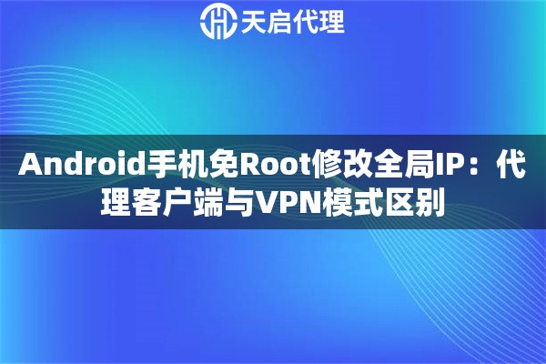 Android手机免Root修改全局IP：代理客户端与VPN模式区别