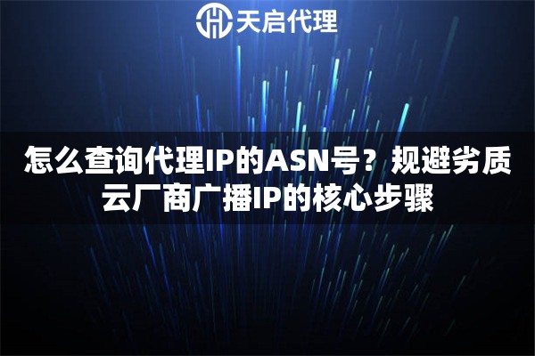 怎么查询代理IP的ASN号？规避劣质云厂商广播IP的核心步骤
