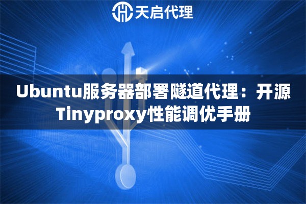 Ubuntu服务器部署隧道代理：开源Tinyproxy性能调优手册