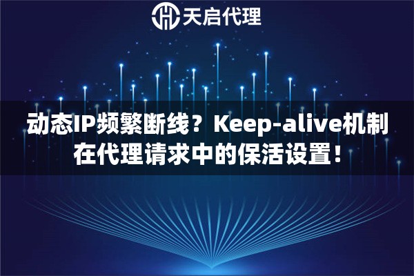 动态IP频繁断线？Keep-alive机制在代理请求中的保活设置！