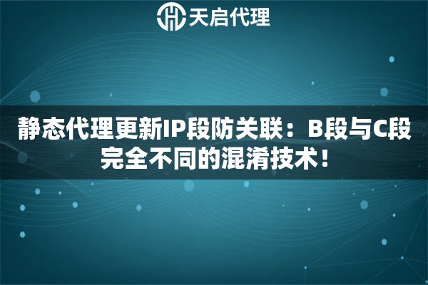 静态代理更新IP段防关联：B段与C段完全不同的混淆技术！