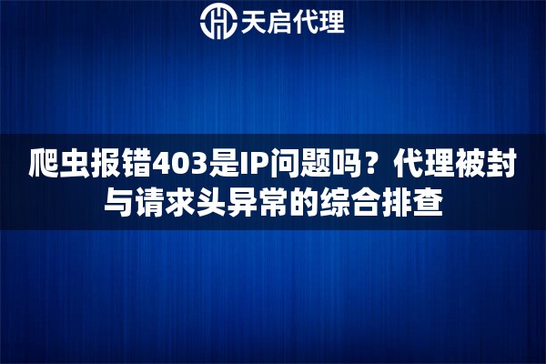 爬虫报错403是IP问题吗？代理被封与请求头异常的综合排查