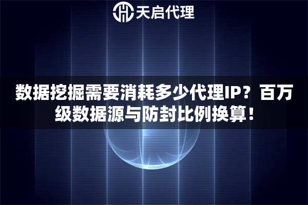数据挖掘需要消耗多少代理IP？百万级数据源与防封比例换算！