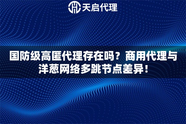 国防级高匿代理存在吗？商用代理与洋葱网络多跳节点差异！