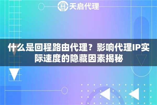 什么是回程路由代理？影响代理IP实际速度的隐藏因素揭秘