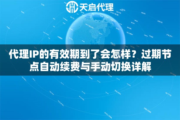 代理IP的有效期到了会怎样？过期节点自动续费与手动切换详解