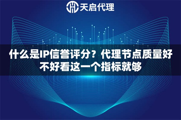 什么是IP信誉评分？代理节点质量好不好看这一个指标就够
