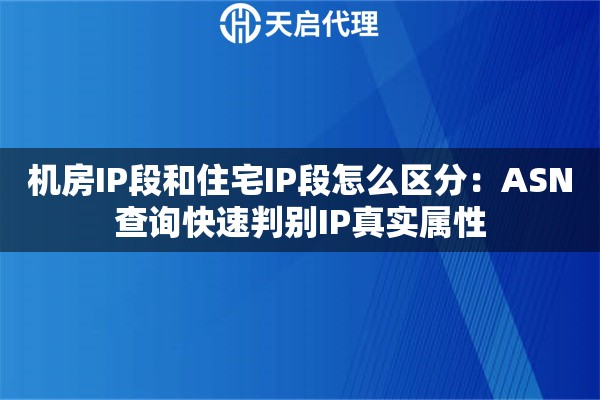 机房IP段和住宅IP段怎么区分：ASN查询快速判别IP真实属性
