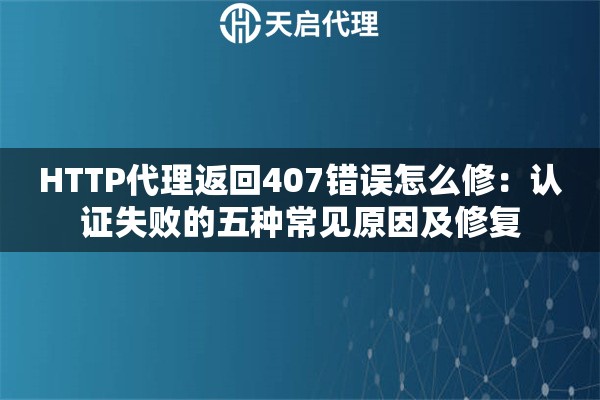 HTTP代理返回407错误怎么修：认证失败的五种常见原因及修复