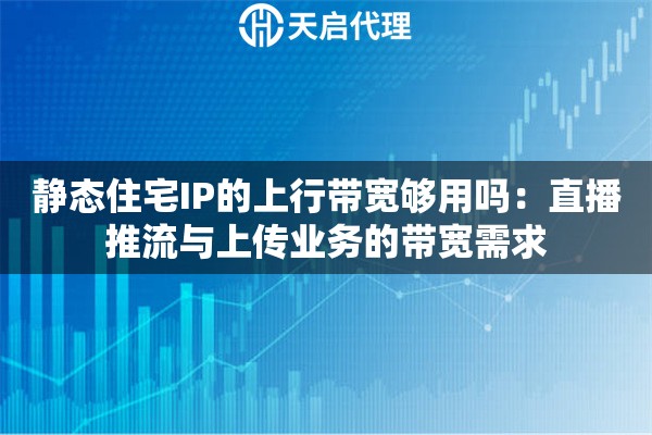 静态住宅IP的上行带宽够用吗：直播推流与上传业务的带宽需求