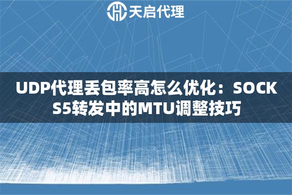 UDP代理丢包率高怎么优化：SOCKS5转发中的MTU调整技巧