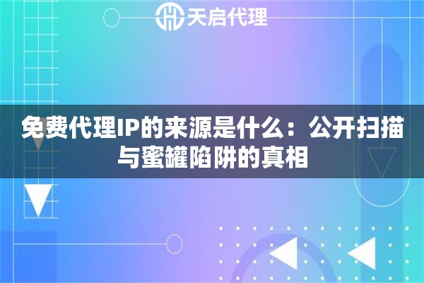 免费代理IP的来源是什么:公开扫描与蜜罐陷阱的真相 免费代理IP的来源是什么:公开扫描与蜜罐陷阱的真相