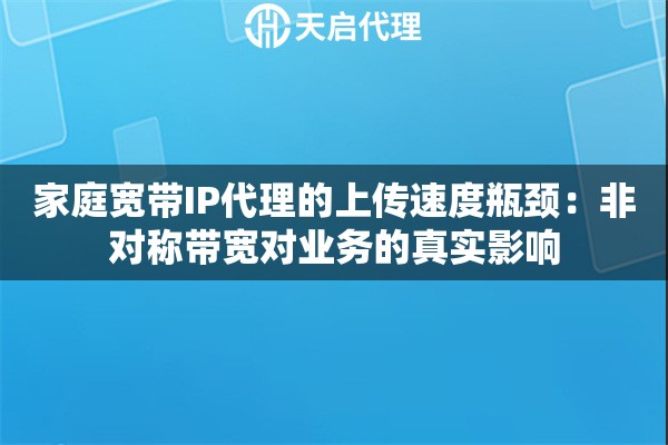 家庭宽带IP代理的上传速度瓶颈：非对称带宽对业务的真实影响