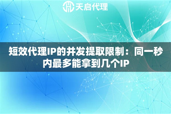 短效代理IP的并发提取限制:同一秒内最多能拿到几个IP 短效代理IP的并发提取限制:同一秒内最多能拿到几个IP