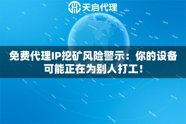 免费代理IP挖矿风险警示：你的设备可能正在为别人打工！