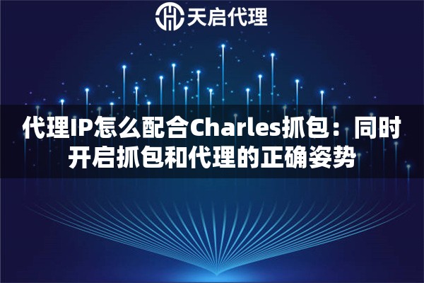 代理IP怎么配合Charles抓包：同时开启抓包和代理的正确姿势