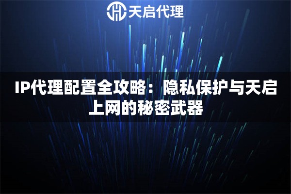 IP代理配置全攻略：隐私保护与天启上网的秘密武器