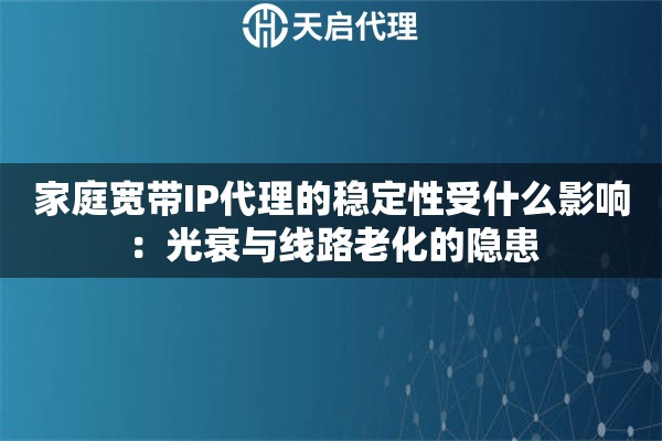 家庭宽带IP代理的稳定性受什么影响:光衰与线路老化的隐患 家庭宽带IP代理的稳定性受什么影响:光衰与线路老化的隐患