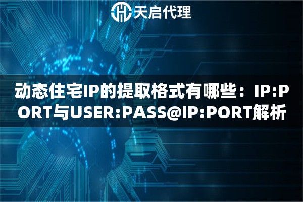 动态住宅IP的提取格式有哪些：IP:PORT与USER:PASS@IP:PORT解析