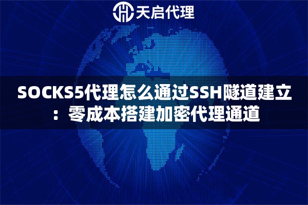 SOCKS5代理怎么通过SSH隧道建立:零成本搭建加密代理通道 SOCKS5代理怎么通过SSH隧道建立:零成本搭建加密代理通道