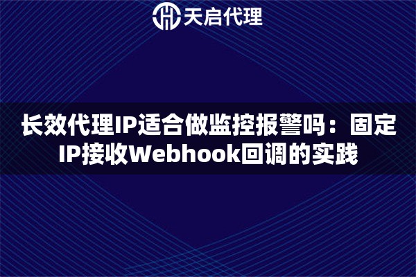 长效代理IP适合做监控报警吗:固定IP接收Webhook回调的实践 长效代理IP适合做监控报警吗:固定IP接收Webhook回调的实践