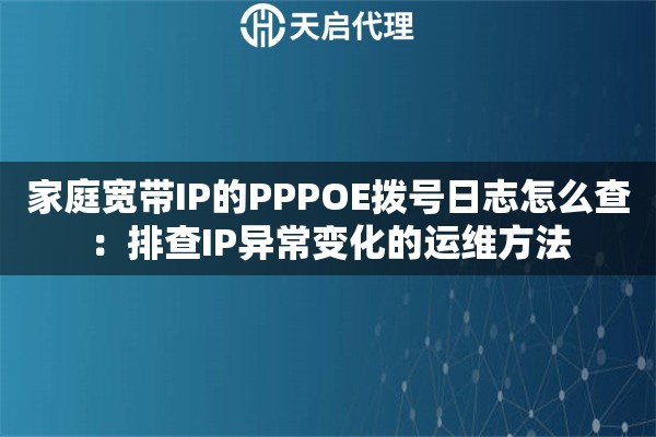 家庭宽带IP的PPPOE拨号日志怎么查:排查IP异常变化的运维方法 家庭宽带IP的PPPOE拨号日志怎么查:排查IP异常变化的运维方法