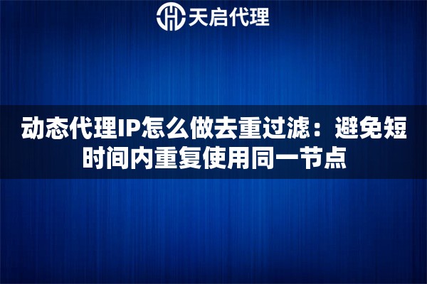 动态代理IP怎么做去重过滤:避免短时间内重复使用同一节点 动态代理IP怎么做去重过滤:避免短时间内重复使用同一节点