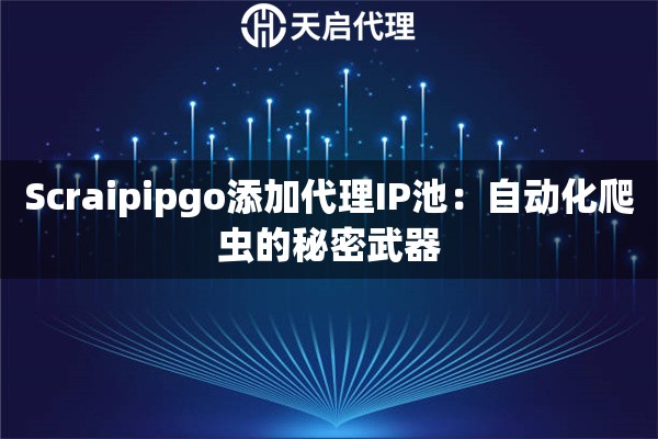 Scraipipgo添加代理IP池：自动化爬虫的秘密武器