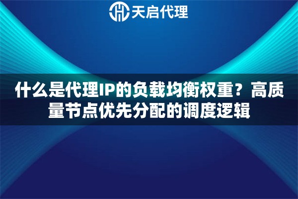 什么是代理IP的负载均衡权重?高质量节点优先分配的调度逻辑 什么是代理IP的负载均衡权重?高质量节点优先分配的调度逻辑