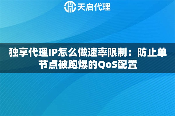 独享代理IP怎么做速率限制:防止单节点被跑爆的QoS配置 独享代理IP怎么做速率限制:防止单节点被跑爆的QoS配置