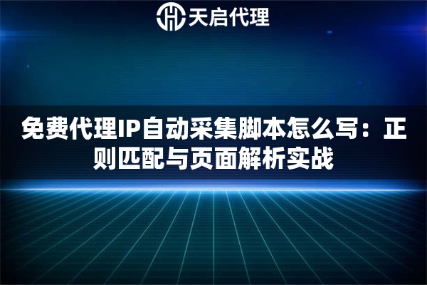 免费代理IP自动采集脚本怎么写:正则匹配与页面解析实战 免费代理IP自动采集脚本怎么写:正则匹配与页面解析实战
