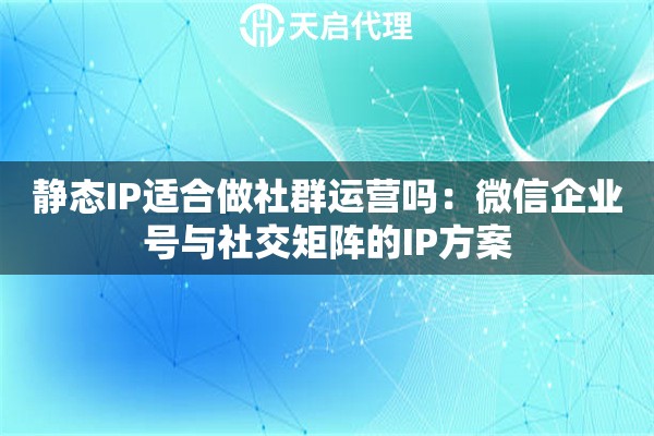 静态IP适合做社群运营吗:微信企业号与社交矩阵的IP方案 静态IP适合做社群运营吗:微信企业号与社交矩阵的IP方案