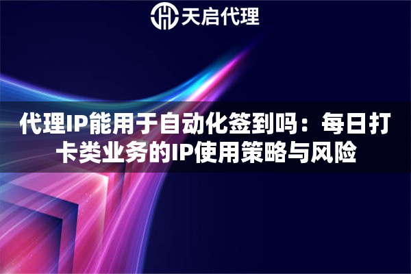 代理IP能用于自动化签到吗:每日打卡类业务的IP使用策略与风险 代理IP能用于自动化签到吗:每日打卡类业务的IP使用策略与风险