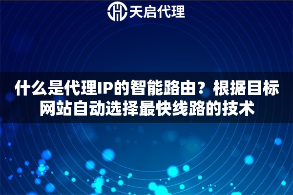 什么是代理IP的智能路由?根据目标网站自动选择最快线路的技术 什么是代理IP的智能路由?根据目标网站自动选择最快线路的技术